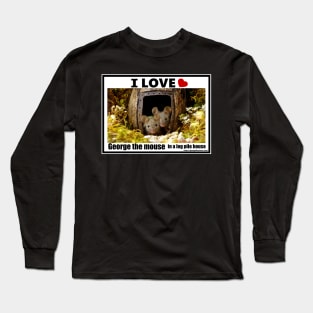 I love George the mouse in a log pile house Long Sleeve T-Shirt